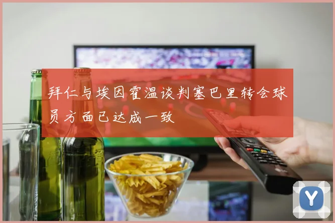 拜仁与埃因霍温谈判塞巴里转会球员方面已达成一致