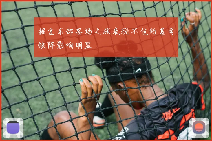 掘金东部客场之旅表现不佳约基奇缺阵影响明显
