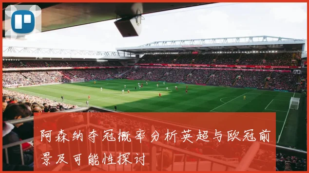 阿森纳夺冠概率分析英超与欧冠前景及可能性探讨