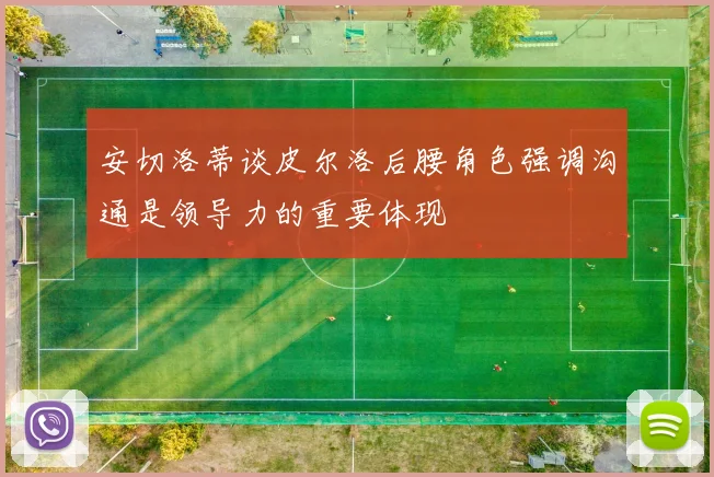 安切洛蒂谈皮尔洛后腰角色强调沟通是领导力的重要体现