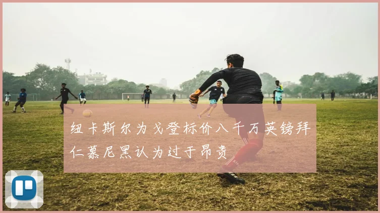 纽卡斯尔为戈登标价八千万英镑拜仁慕尼黑认为过于昂贵