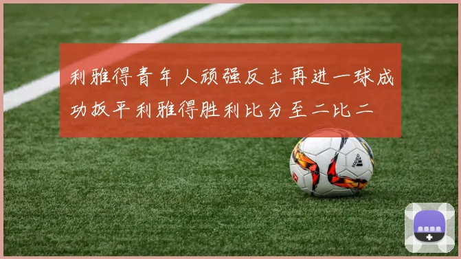 利雅得青年人顽强反击再进一球成功扳平利雅得胜利比分至二比二