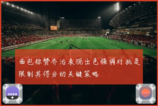 面包称赞乔治表现出色强调对抗是限制其得分的关键策略