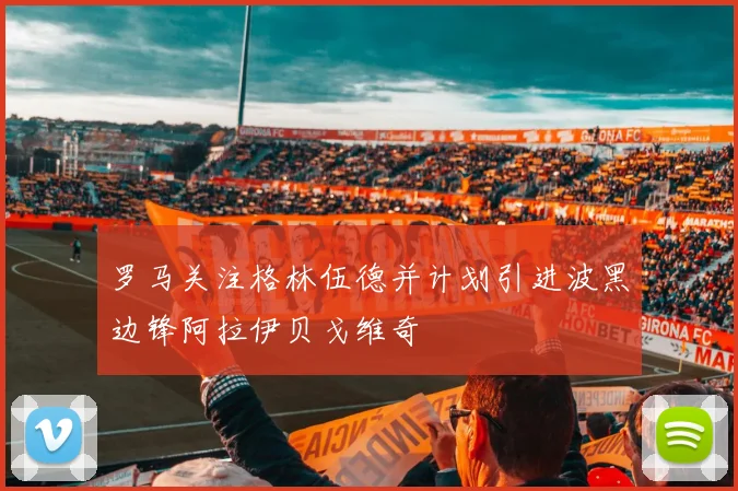 罗马关注格林伍德并计划引进波黑边锋阿拉伊贝戈维奇